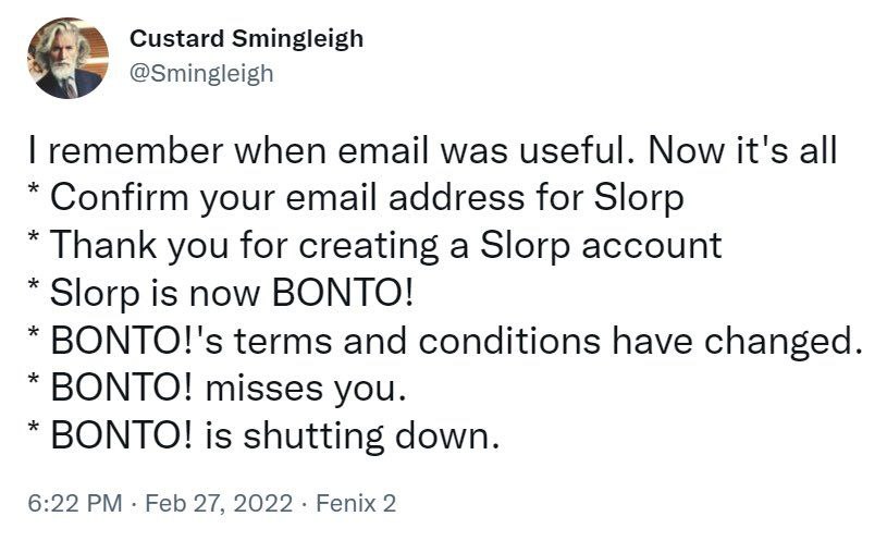 Custard Smingleigh @Smingleigh remember when email was useful. Now it's all Confirm your email address for Slorp Thank you for creating a Slorp account Зогр is now BONTO! ВОМТО!'$ terms and conditions