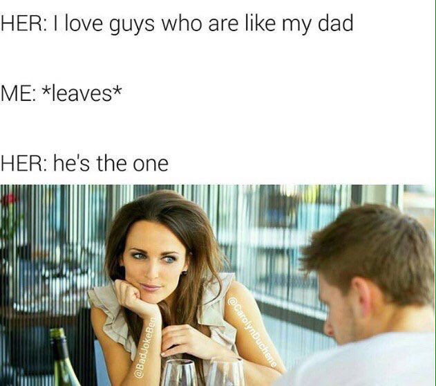 HER: love guys who are like my dad ME: *leaves* HER: he's the one if Я
