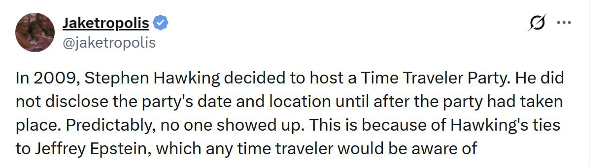 Jaketropolis @jaketropolis In 2009, Stephen Hawking decided to host a Time Traveler Party. He did not disclose the party's date and location until after the party had taken place. Predictably, no one 