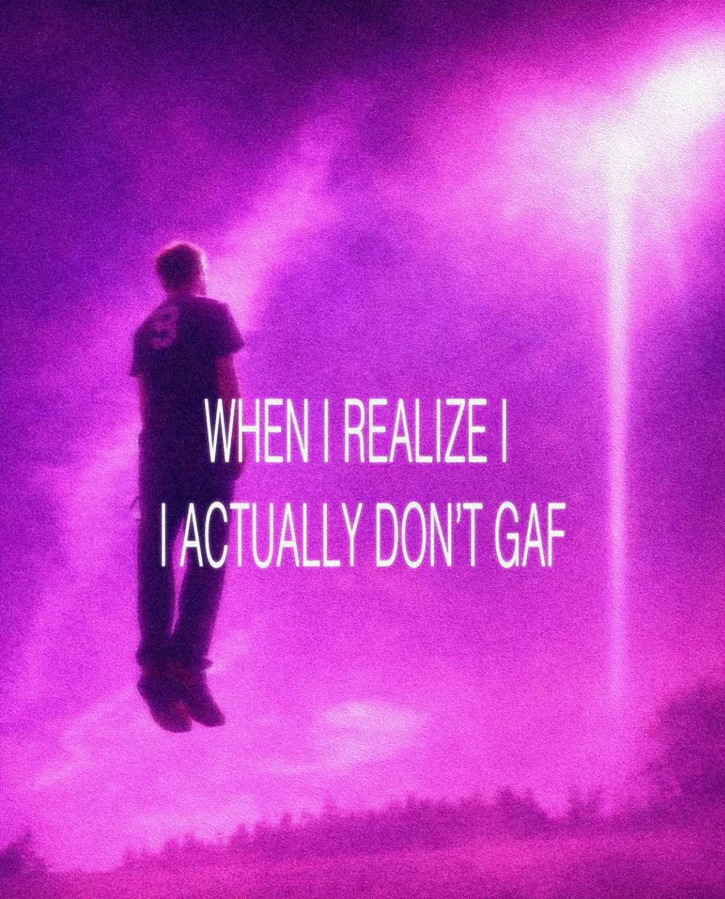 REALIZE ACTUALLY DON'T GAF