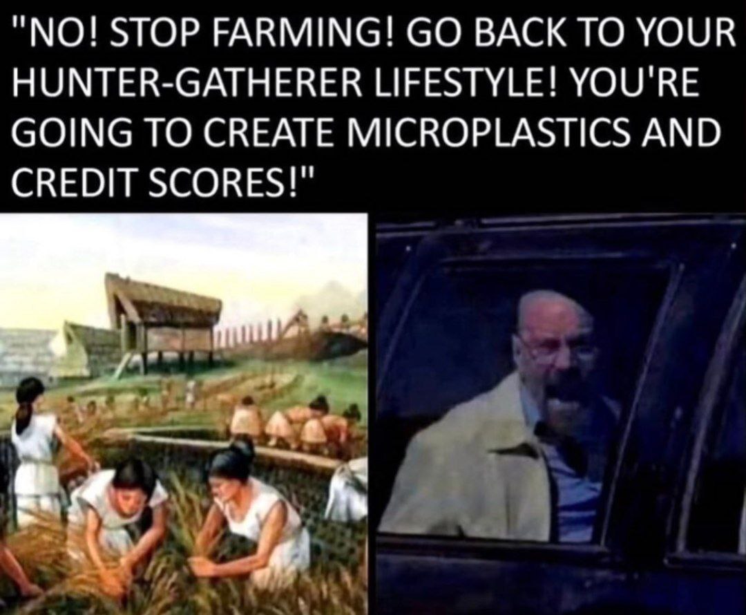$ТОР FARMING! BACK ТО YOUR HUNTER-GATHERER LIFESTYLE! YOU'RE GOING TO CREATE MICROPLASTICS AND CREDIT SCORES!"