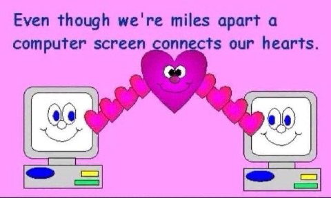 Even though we're miles apart a computer screen connects our hearts.