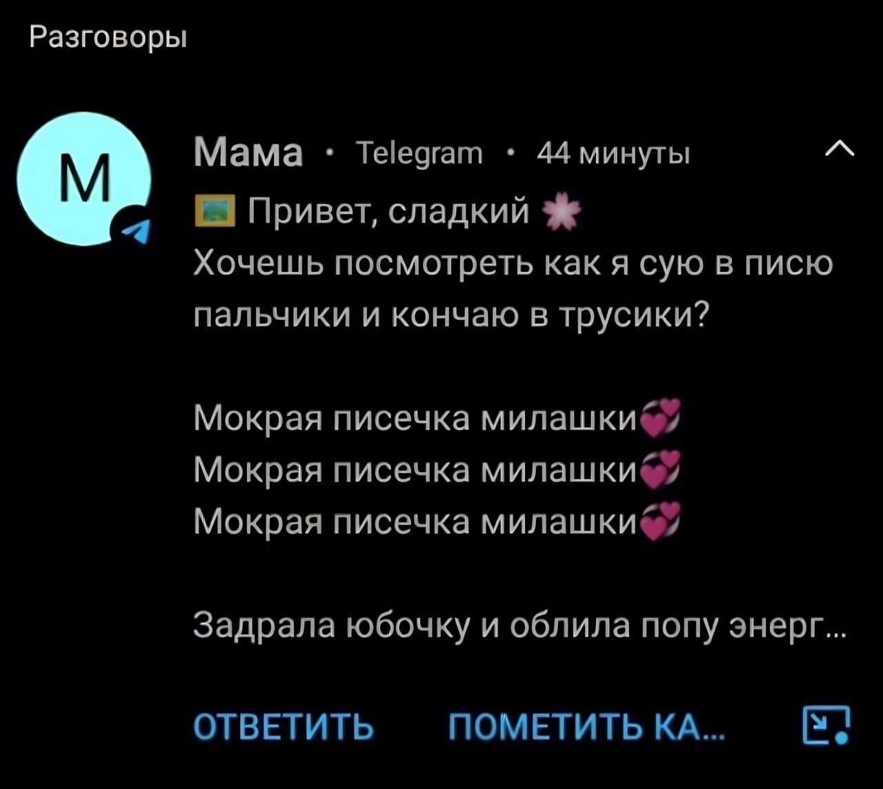 Разговоры Мама Telegram 44 минуты Привет, сладкий Хочешь посмотреть как я сую в писю пальчики и кончаю в трусики? Мокрая писечка Мокрая писечка Мокрая писечка Задрала юбочку и облила попу энерг. ОТВЕТ