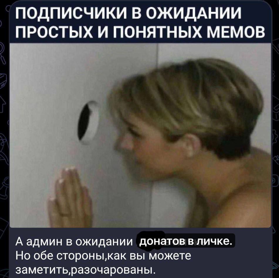 ПОДПИСЧИКИ В ОЖИДАНИИ ПРОСТЫХ И ПОНЯТНЫХ МЕМОВ А админ в ожидании донатов в личке. Но обе стороныкак вы можете
