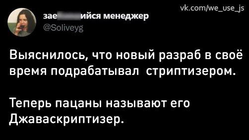 A зае ийся менеджер Выяснилось, что новый разраб в своё время подрабатывал стриптизером. Теперь пацаны называют его Джаваскриптизер.