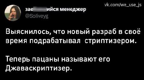 A зае ийся менеджер Выяснилось, что новый разраб в своё время подрабатывал стриптизером. Теперь пацаны называют его Джаваскриптизер.