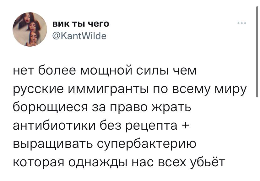 вик ты чего @KantWilde нет более мощной силы чем русские иммигранты по всему миру борющиеся за право жрать антибиотики без рецепта выращивать супербактерию которая однажды нас всех убьёт