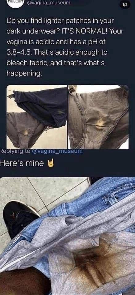 @vagina_museum 1/2 you find lighter patches in your dark underwear? IT'S NORMAL! Your vagina is acidic and has a of 3.8-4.5, That's acidic enough to bleach fabric, and that's what's happening. к Reply
