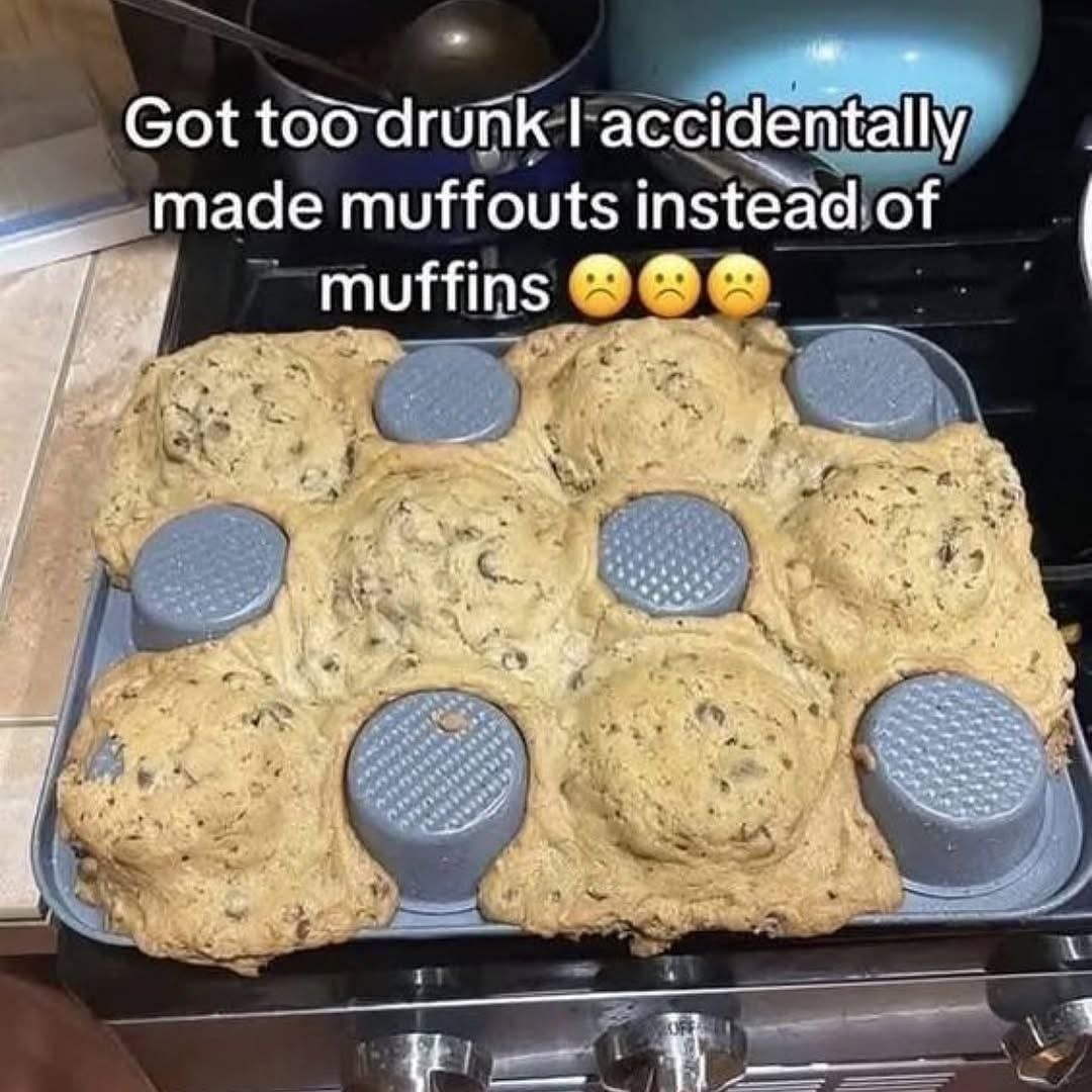 Got toodrunk made muffouts instead of 4 muffins