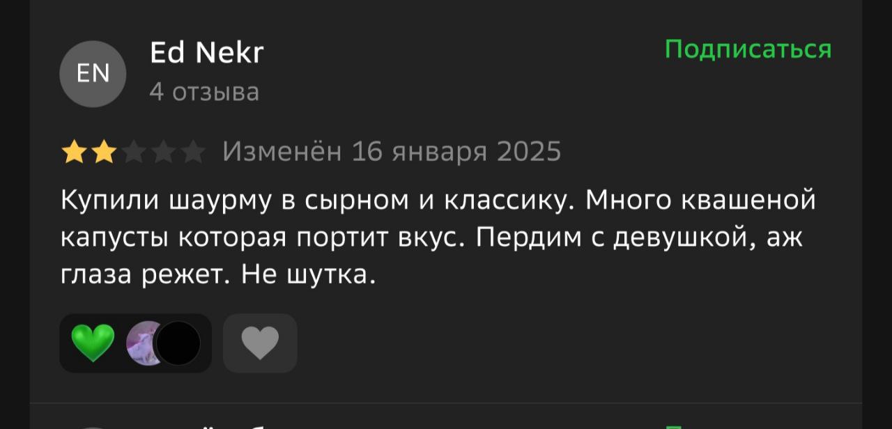Nekr Подписаться 4 отзыва Изменен 16 января 2025 Купили шаурму в сырном и классику. Много квашеной капусты которая портит вкус. Пердим с девушкой, глаза режет. Не шутка.