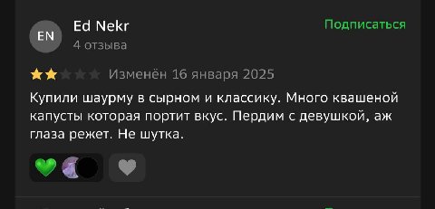 Nekr Подписаться 4 отзыва Изменен 16 января 2025 Купили шаурму в сырном и классику. Много квашеной капусты которая портит вкус. Пердим с девушкой, глаза режет. Не шутка.