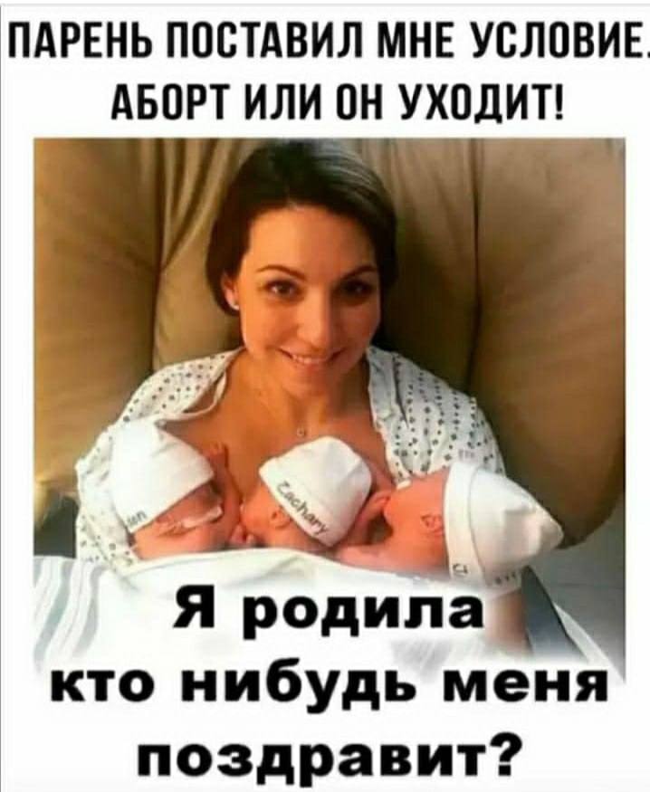 ПАРЕНЬ ПОСТАВИЛ МНЕ УСЛОВИЕ АБОРТ ИЛИ ОН УХОДИТ! Я родила кто нибудь меня поздравит?