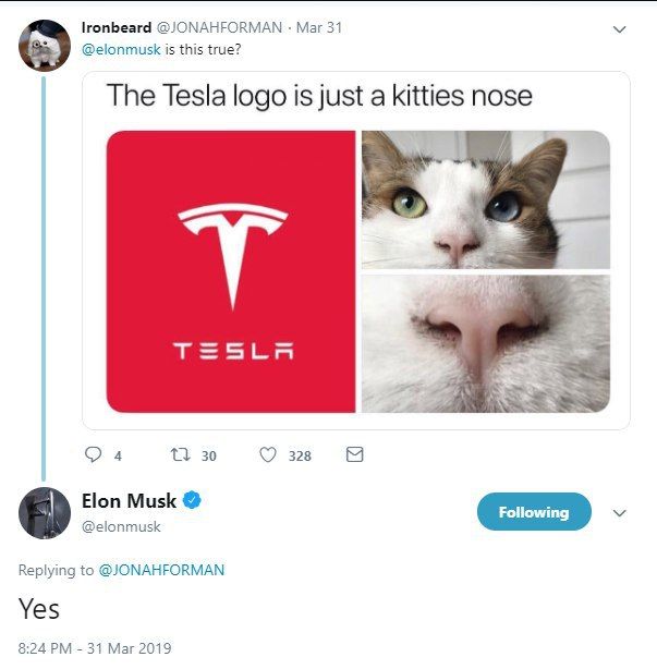lronbeard @JONAHFORMAN Mar 31 @elonmusk is this true? The Tesla logo is just a kitties nose Олд 30 Elon Musk @elonmusk Replying to @JONAHFORMAN Yes 8:24 31 Mar 2019