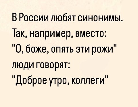 ВРоссии любят синонимы. Так, например, вместо: "0, боже, опять эти рожи" люди говорят: "Доброе утро, коллеги"