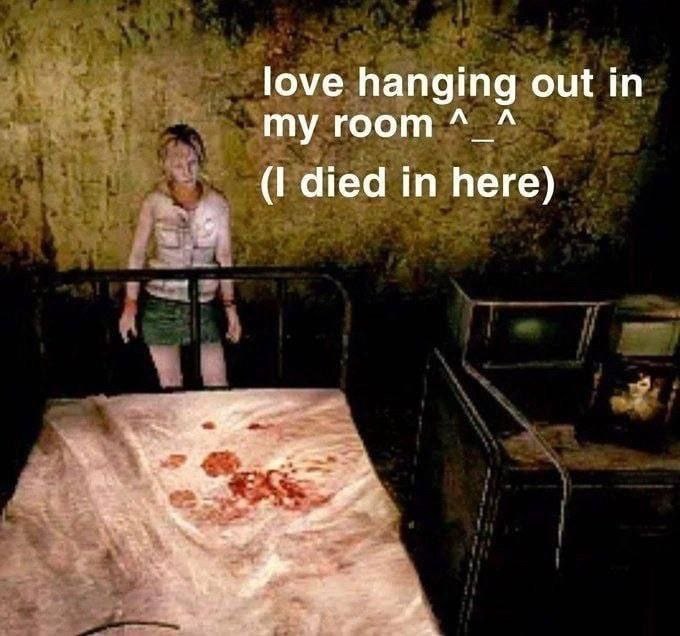 love hanging out my room (I died in here)