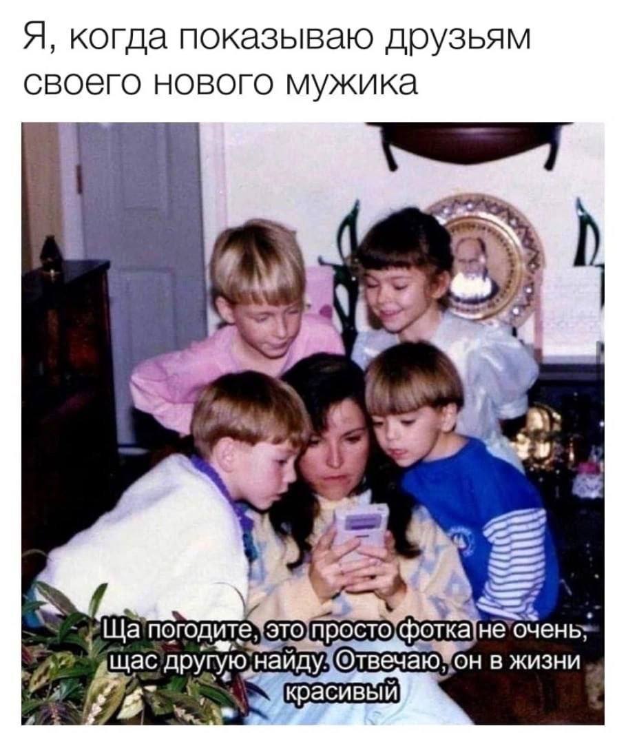 Я, когда показываю друзьям своего мужика щас в жизни