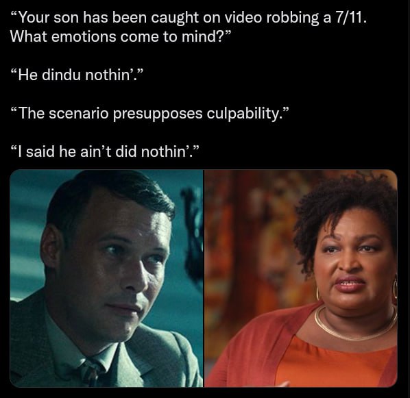 “Your son has been caught on video robbing а 7/11. What emotions come to mind?” “Не dindu nothin’.” “The scenario presupposes culpability.” said he ain’t did nothin’.” 4