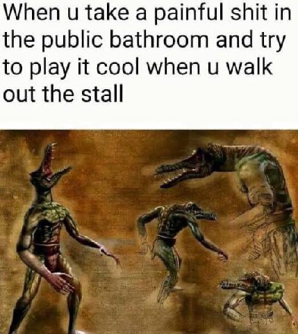 When take а painful shit in the public bathroom and try to play it cool when walk out the stall