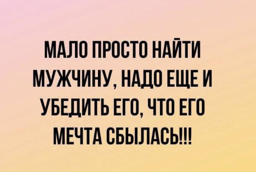 МАЛО ПРОСТО НАЙТИ МУЖЧИНУ, НАДОЕЩЕЙ УБЕДИТЬ ЕГО, ЧТО ЕГО МЕЧТА