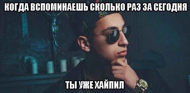 КОГДА ВСПОМИНАЕШЬ СКОЛЬКО РАЗ ЗА СЕГОДНЯ ТЫ УЖЕХАЙПИЛ