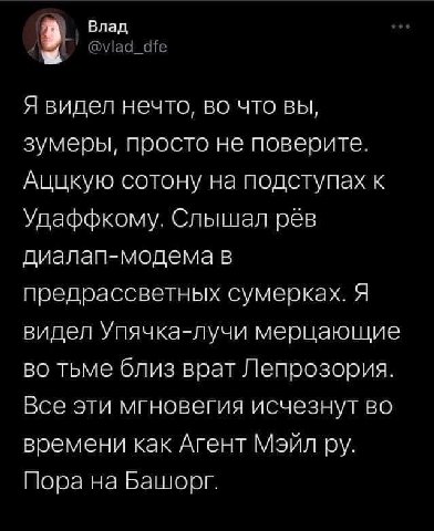 Влад @vlad_dfe Я видел нечто, во что вы, зумеры, просто не поверите. Аццкую сотону на подступах к Удаффкому. Слышал рев диалап-модема в предрассветных сумерках. Я видел Упяч ка-лучи мерцающие во тьме 