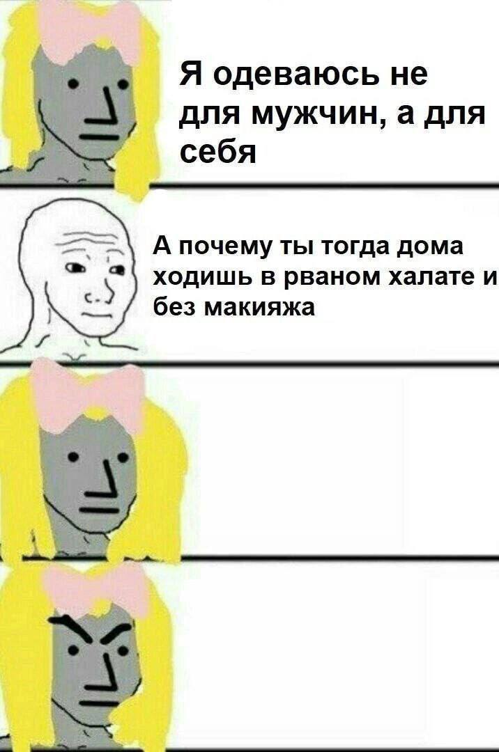 Я одеваюсь не для мужчин, а для себя A почему ты тогда дома ходишь в рваном халате и без макияжа