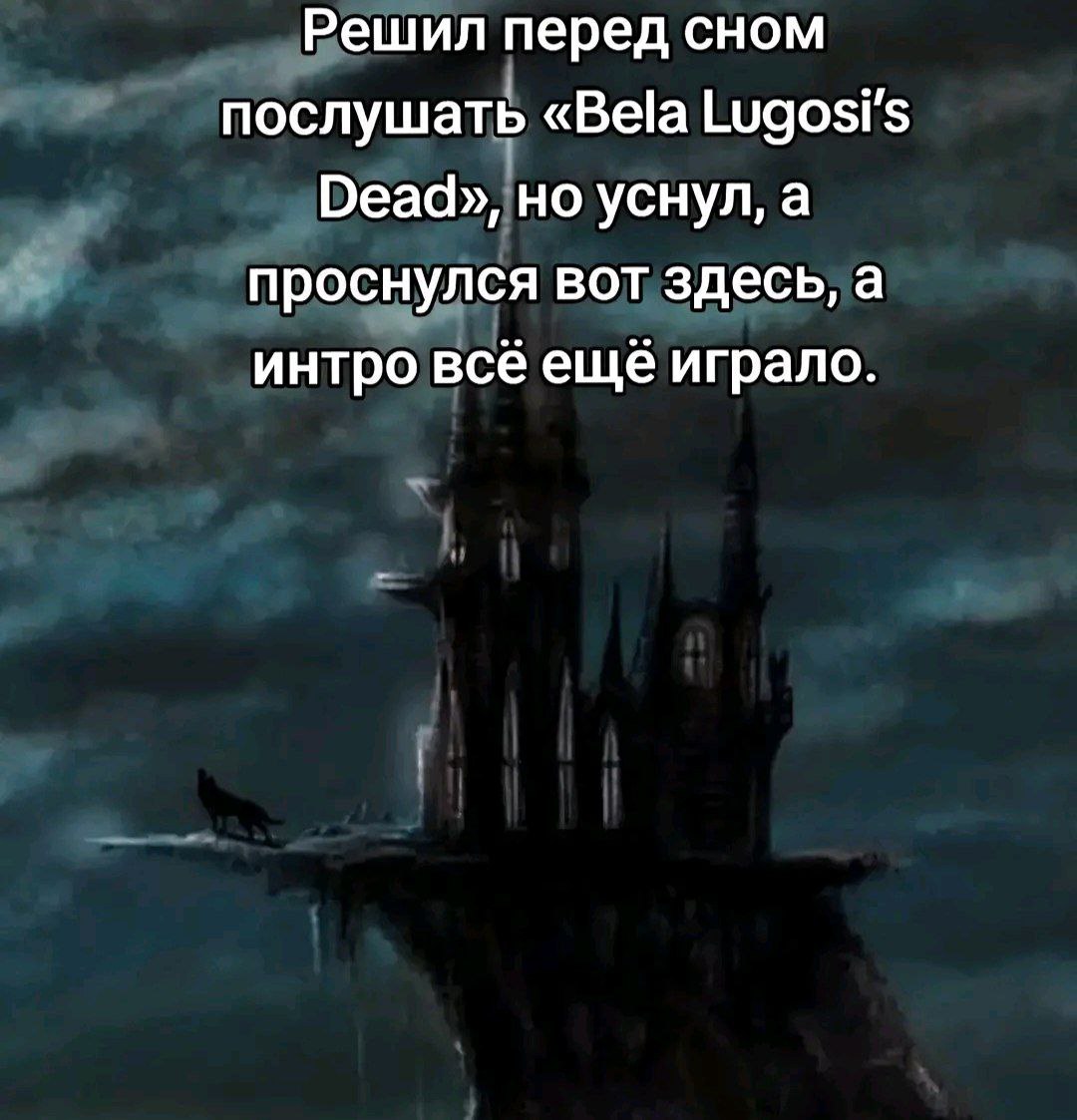 Решил перед сном послушать «Bela Lugosi's Dead», но уснул, a проснулся вот здесь, а интро всё ещё играло.