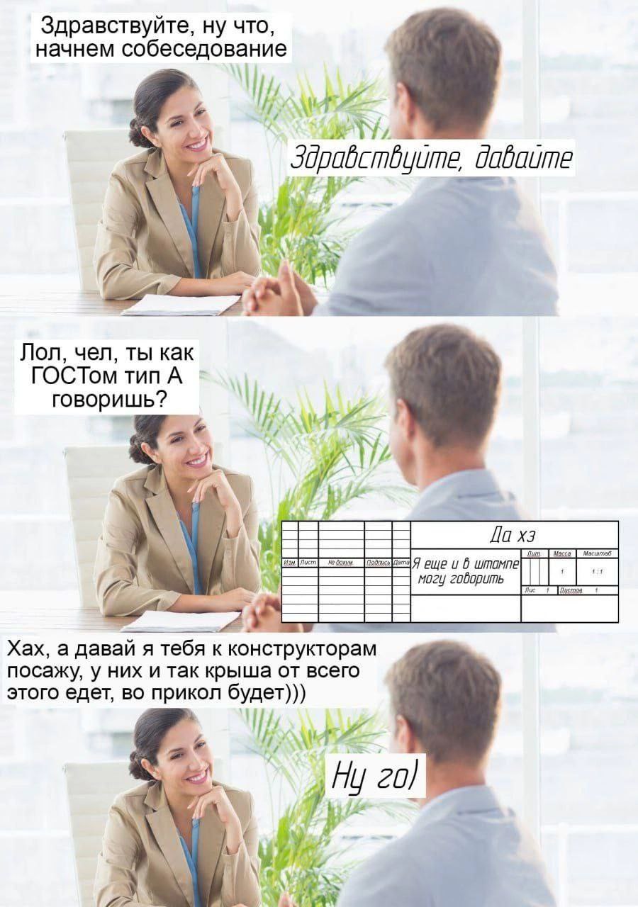 Здравствуйте, ну что начнем собеседование dabaume Лол, чел, ты как ГОСТом тип А говоришь? ewe и 6 штампе Mozy говорить Xax, а давай я тебя к конструкторам посажу, у них и так крыша от всего этого едет