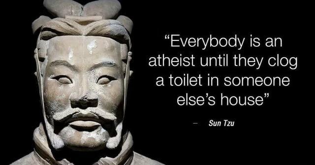 “Everybody is atheist until they clog a toilet in someone else’s house”