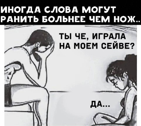 ИНОГДА СЛОВА МОГУТ РАНИТЬ БОЛЬНЕЕ ЧЕМ НОЖ.. ТЫ ЧЕ, ИГРАЛА НА МОЕМ СЕЙВЕ? ДА...