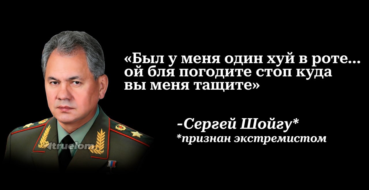 «Был у меня один хуй в роте... бля погодите стоп куда вы меня тащите» -Сергей Шойгу* *признан экстремистом