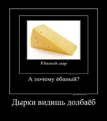 Ебаный сыр А почему ёбаный? Дырки видишь долбаёб