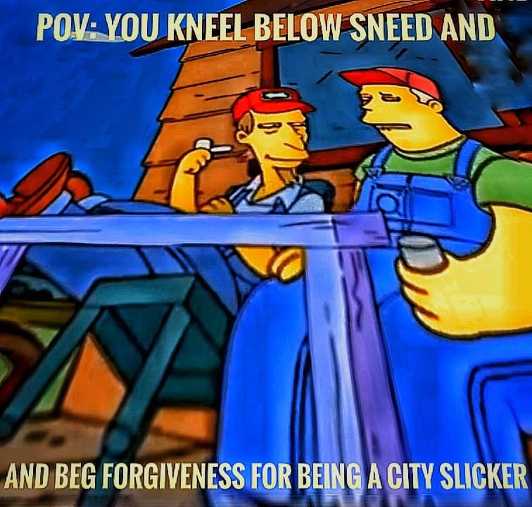 РОУ: KNEEL BELOW SNEED AND AND BEG FORGIVENESS FOR BEING A СПУ SLICKER