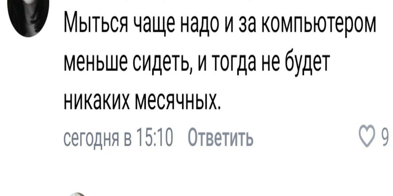 47 Мыться чаще надо и за компьютером меньше сидеть, и тогда не будет никаких месячных. сегодня в 15:10 Ответить 9