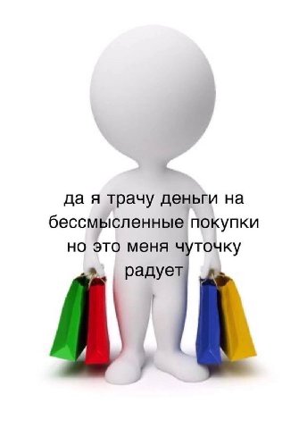 да я трачу деньги на бессмысленные покупки но это меня чуточку радует