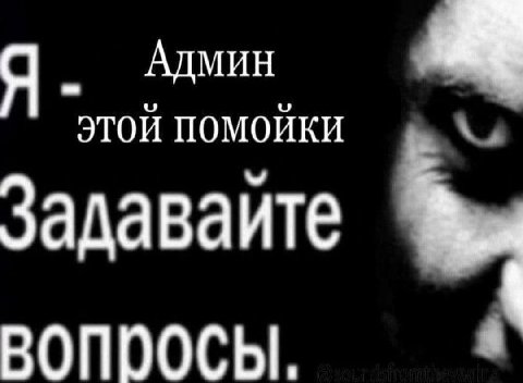 Я АДМИН ЭТОЙ ПОМОЙКИ Задаваите