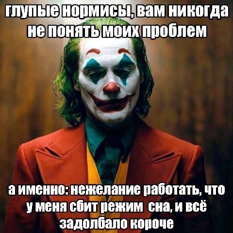 глупые BaM никогда He понять МОИХ проблем аименно: нежелание работать, что уменя сбит режим сна, и всё задолбало короче