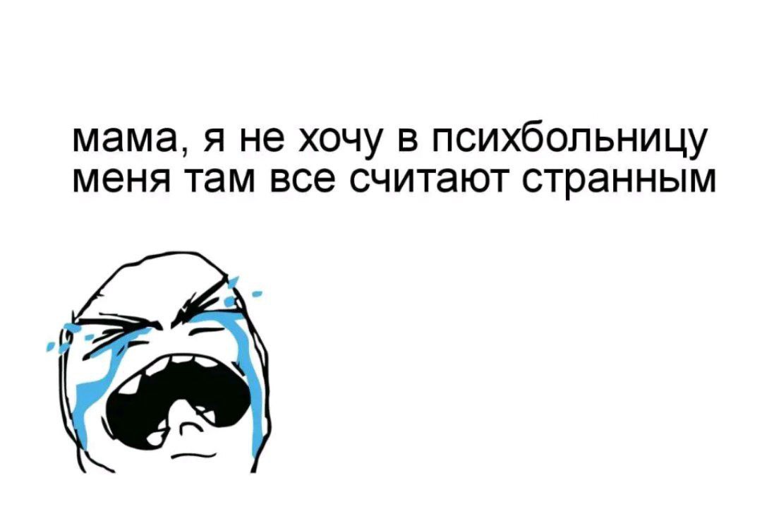 мама, я не хочу в психбольницу меня там все считают странным