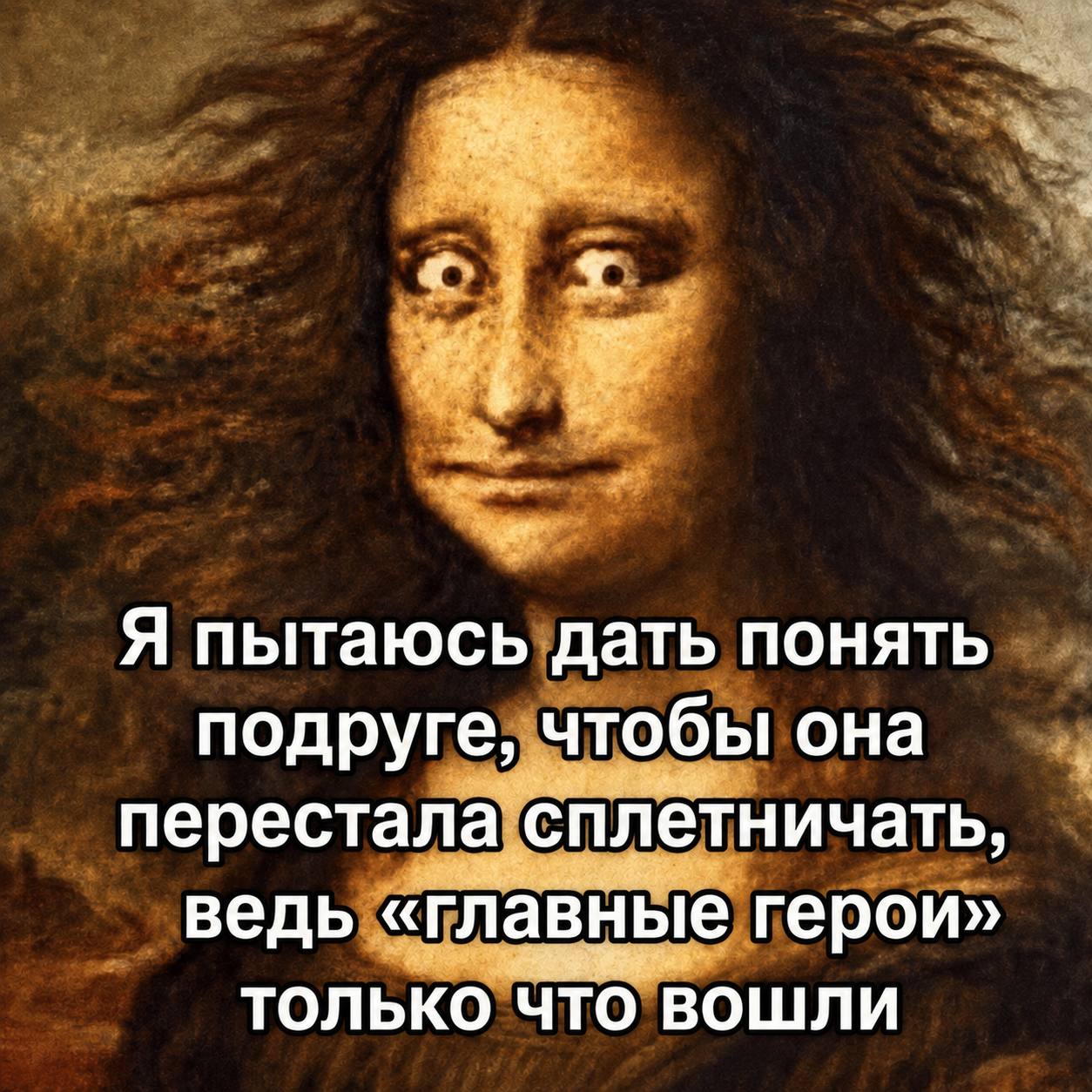 Я пытаюсь дать понять чтобы она подруге, перестала сплетничать, ведь «главные герои» ТОЛЬКО ЧТО ВОШЛИ