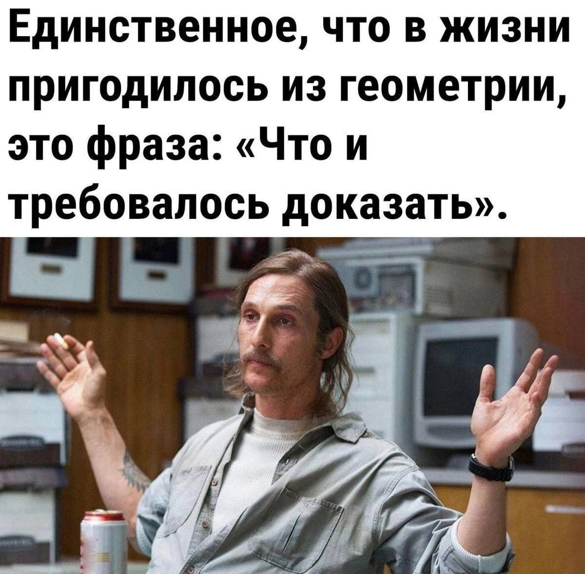 Единственное, что в жизни пригодилось из геометрии, это фраза: «Что и требовалось доказать».