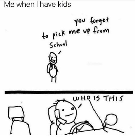 Me when have kids to pick me School 15 THIS