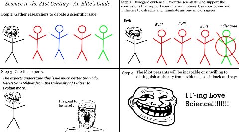 Science In the Century An Elite's Guide Step 2: Disregard evidence. Favor the scientists who support the conclusions that support your ulterior motives. Use your power and influence to ostracize and h