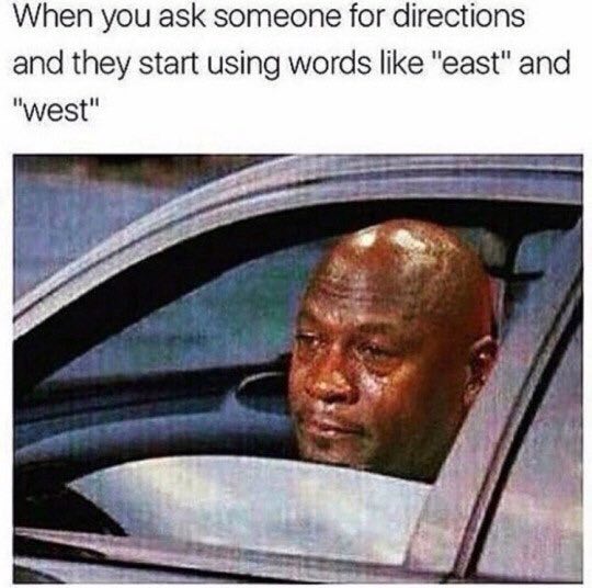 When you ask someone for directions and they start using words like "east" and "west"