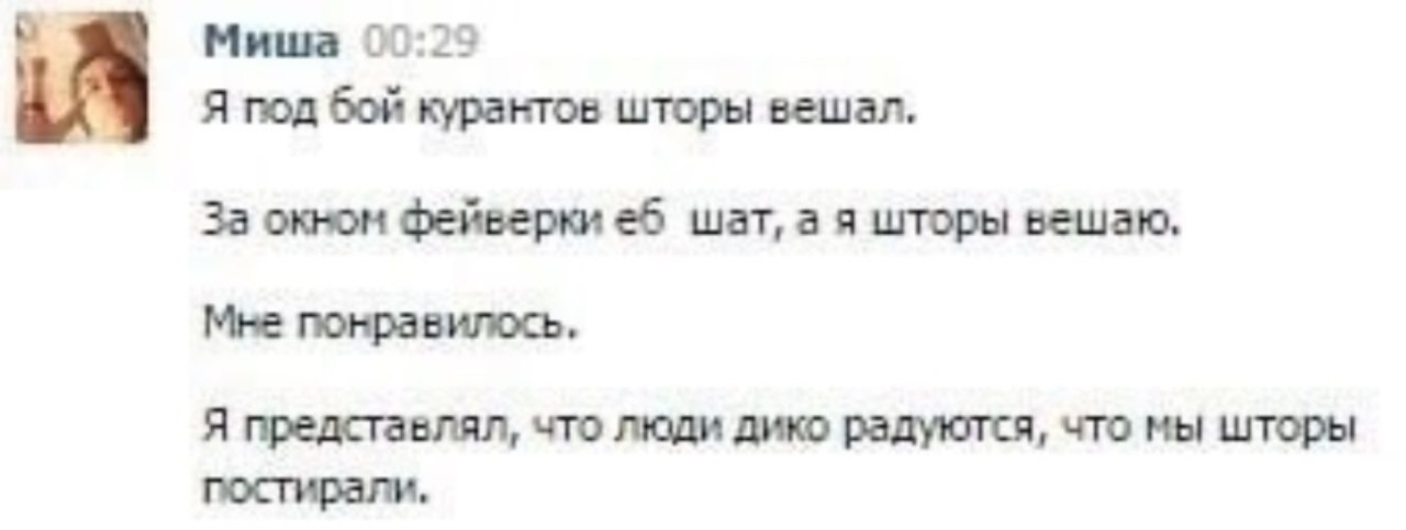 Миша 00:25 Я под бой курантов шторы вешал. За окном фейверки WaT, а я шторы вешаю, Мне Я представлял, что люди дико радуются, что мы шторы постирали