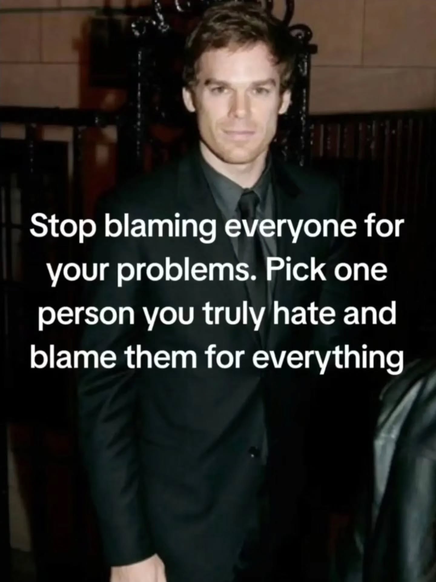 Stop blaming everyone for your problems. Pick one person you truly hate and blame them for everything и