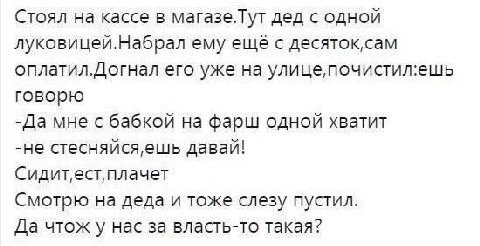 Стоял на кассе в магазе.Тут дед с одной луковицей.Набрал ему ещё с оплатил.Догнал его уже на улице,почистил:ешь говорю -Да мне с бабкой на фарш одной хватит -не стесняйся,ешь давай! Смотрю на деда и т