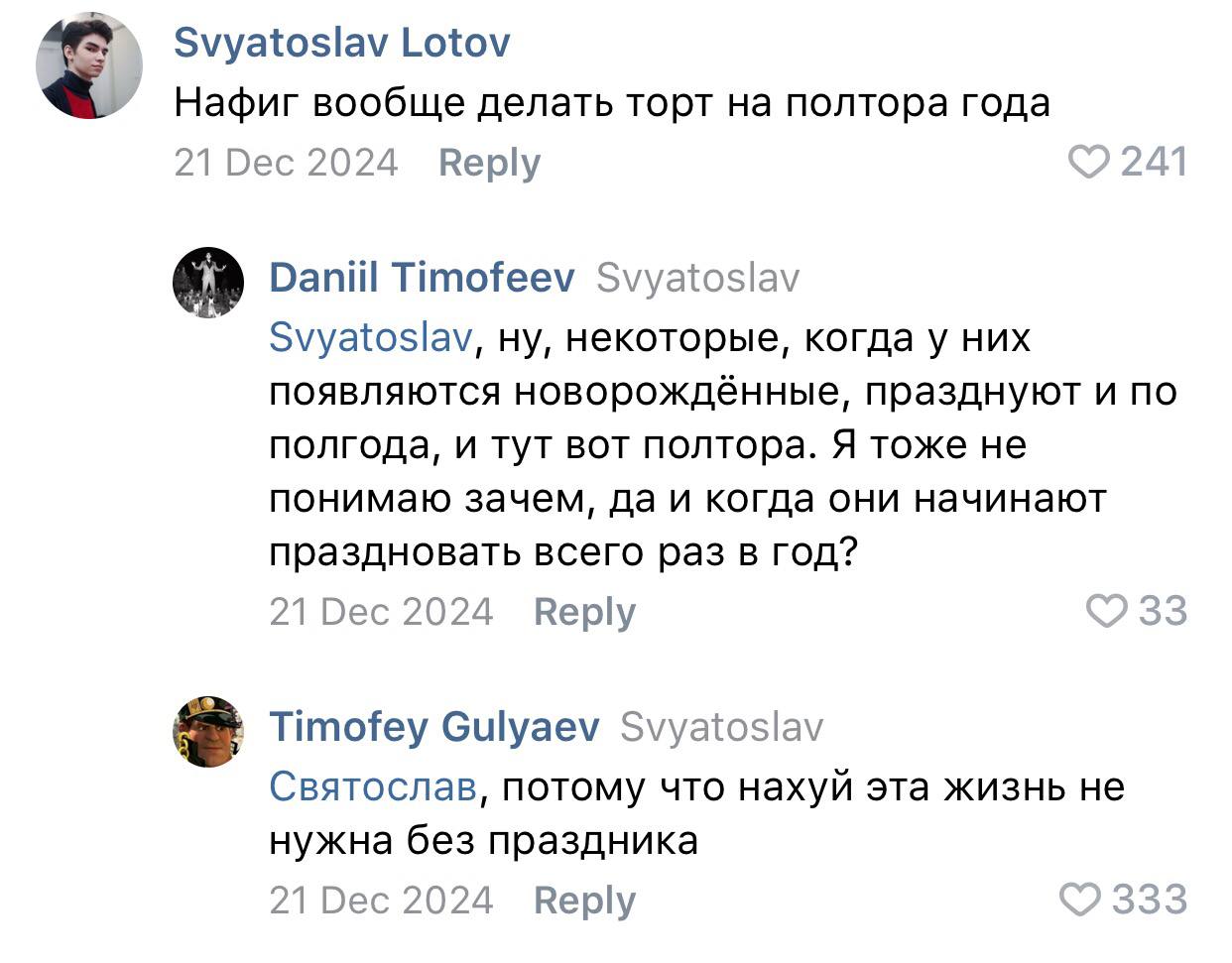 Svyatoslav Lotov Нафиг вообще делать торт полтора года Dec 2024 Reply 241 Daniil Timofeev Svyatoslav Svyatoslav, ну, некоторые, когда у них появляются новорождённые, празднуют и по полгода, и тут вот 