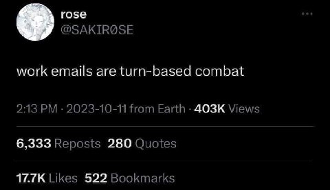 го5е @SAKIROSE work emails are turn-based combat 2:13 2023-10-11 from Earth Views 6,333 Reposts 280 Quotes Likes 522 Bookmarks
