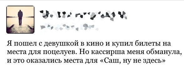 “we Я пошел с девушкой в кино и купил билеты на места для поцелуев. Но кассирша меня обманула, и это оказались места для «Саш, ну не здесь»