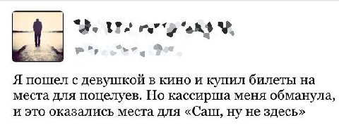 “we Я пошел с девушкой в кино и купил билеты на места для поцелуев. Но кассирша меня обманула, и это оказались места для «Саш, ну не здесь»